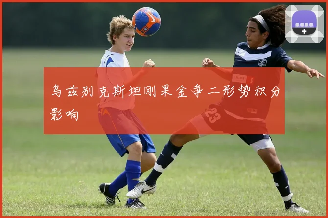 乌兹别克斯坦刚果金争二形势积分影响