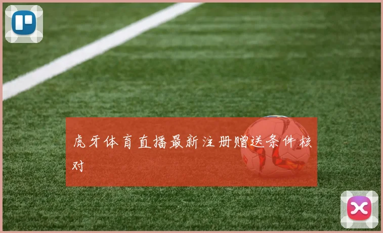 虎牙体育直播最新注册赠送条件核对
