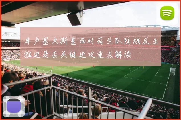 库卢塞夫斯基面对荷兰队防线反击推进是否关键进攻重点解读