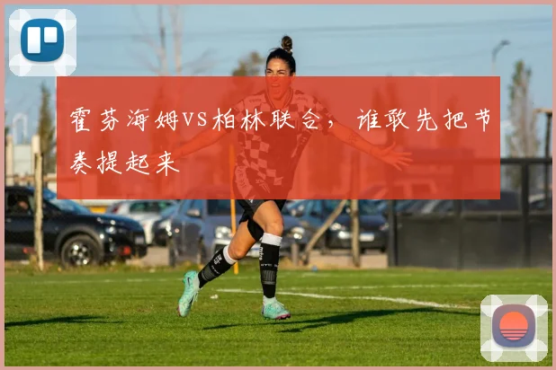 霍芬海姆vs柏林联合，谁敢先把节奏提起来