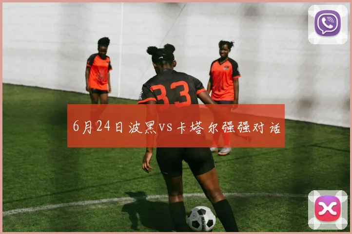 6月24日波黑vs卡塔尔强强对话
