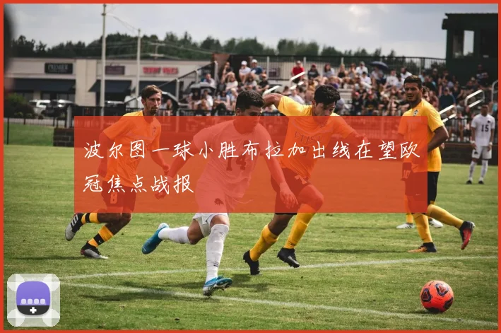 波尔图一球小胜布拉加出线在望欧冠焦点战报