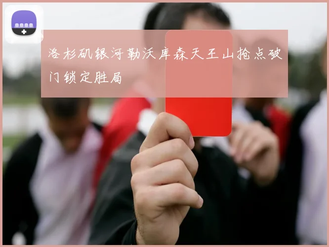 洛杉矶银河勒沃库森天王山抢点破门锁定胜局
