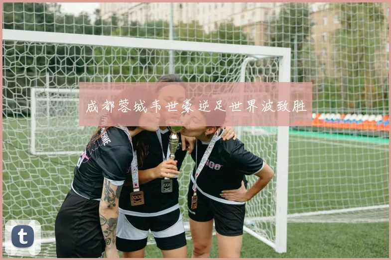 成都蓉城韦世豪逆足世界波致胜