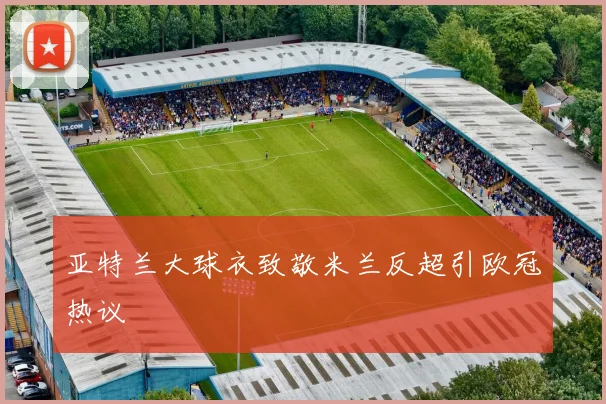 亚特兰大球衣致敬米兰反超引欧冠热议