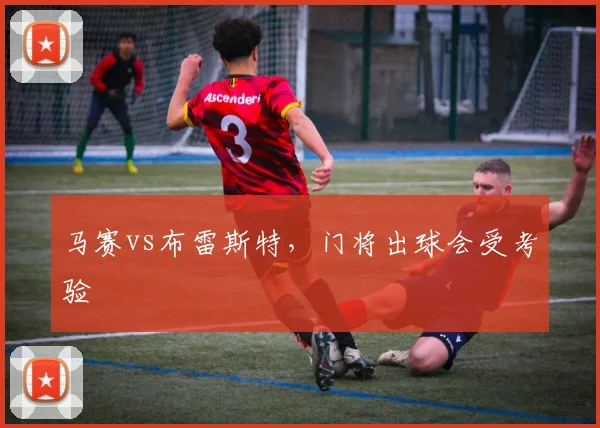 马赛vs布雷斯特,门将出球会受考验