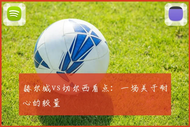赫尔城vs切尔西看点：一场关于耐心的较量