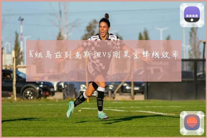 K组乌兹别克斯坦vs刚果金锋线效率