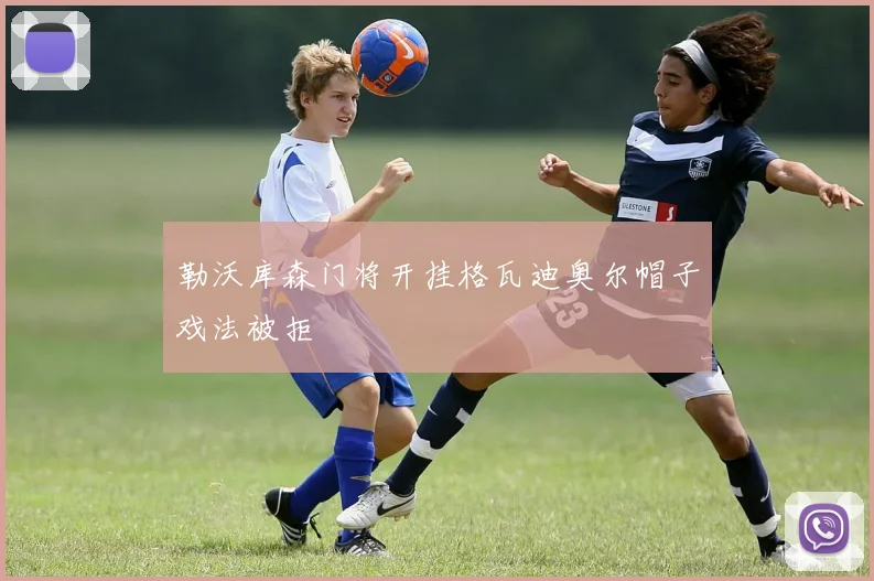 勒沃库森门将开挂格瓦迪奥尔帽子戏法被拒