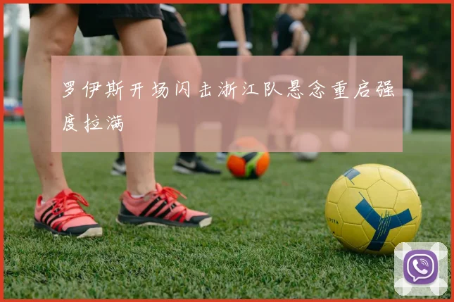 罗伊斯开场闪击浙江队悬念重启强度拉满