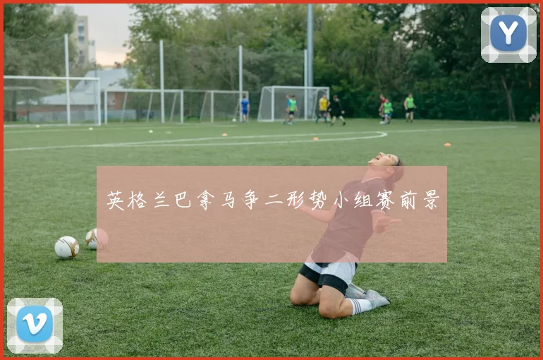 英格兰巴拿马争二形势小组赛前景