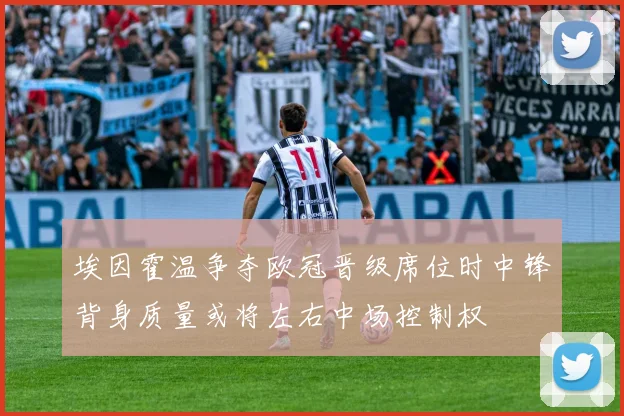 埃因霍温争夺欧冠晋级席位时中锋背身质量或将左右中场控制权
