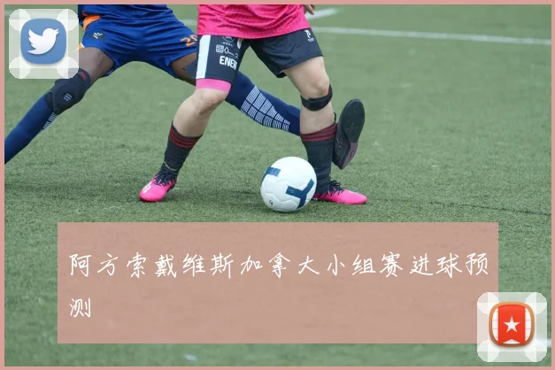 阿方索戴维斯加拿大小组赛进球预测