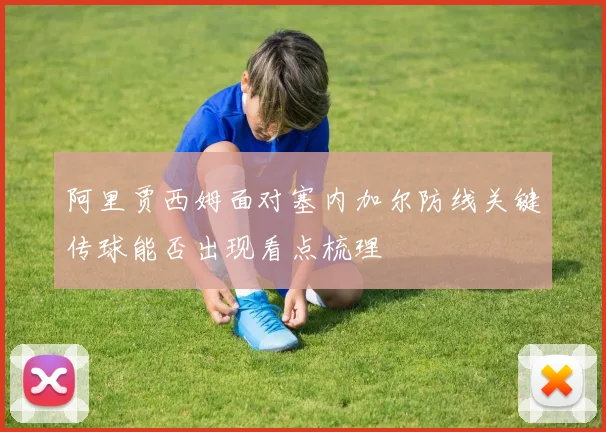 阿里贾西姆面对塞内加尔防线关键传球能否出现看点梳理