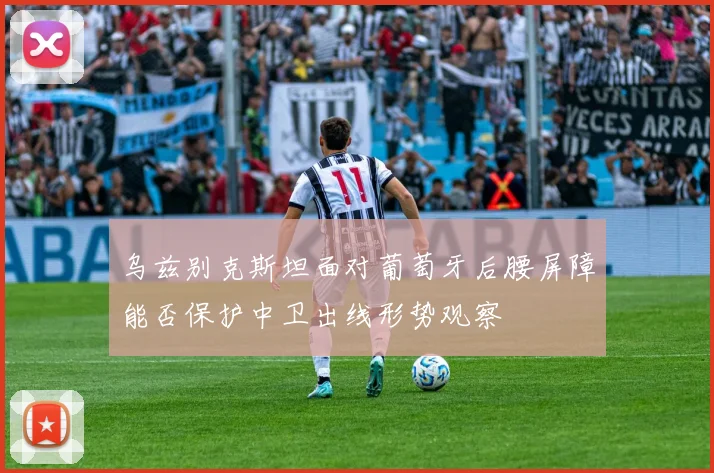 乌兹别克斯坦面对葡萄牙后腰屏障能否保护中卫出线形势观察