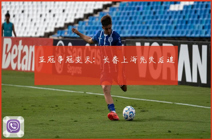 亚冠争冠变天：长春上海先失后追
