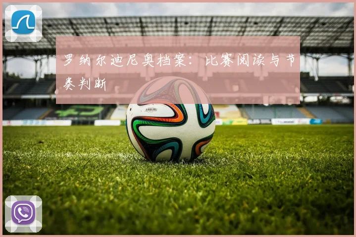 罗纳尔迪尼奥档案：比赛阅读与节奏判断