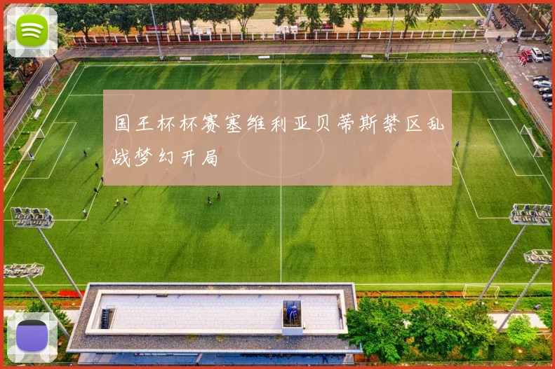 国王杯杯赛塞维利亚贝蒂斯禁区乱战梦幻开局