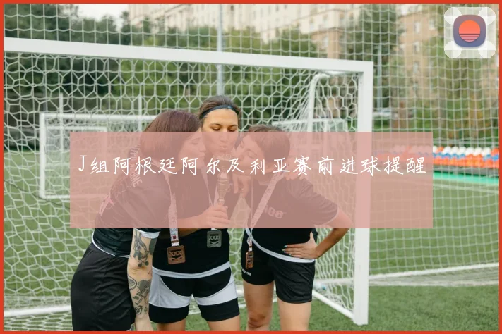 J组阿根廷阿尔及利亚赛前进球提醒