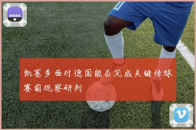 凯塞多面对德国能否完成关键传球赛前观察研判