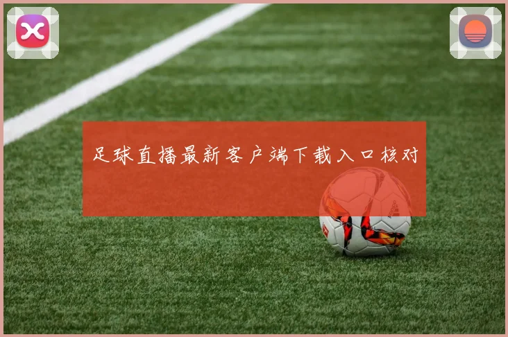 足球直播最新客户端下载入口核对