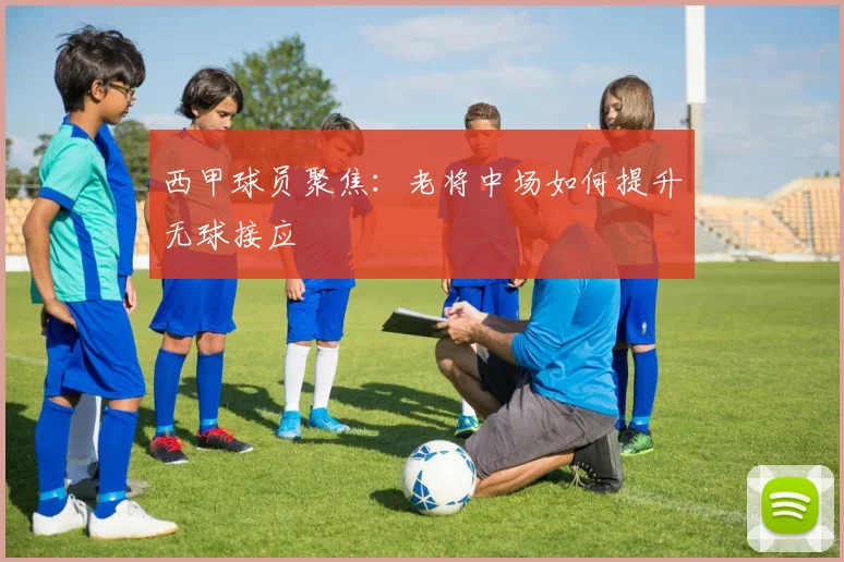 西甲球员聚焦：老将中场如何提升无球接应