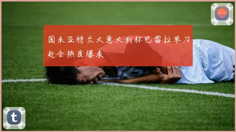 国米亚特兰大意大利杯巴雷拉单刀赴会热度爆表