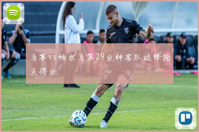 马赛vs帕尔马第29分钟客队边锋抢点得分
