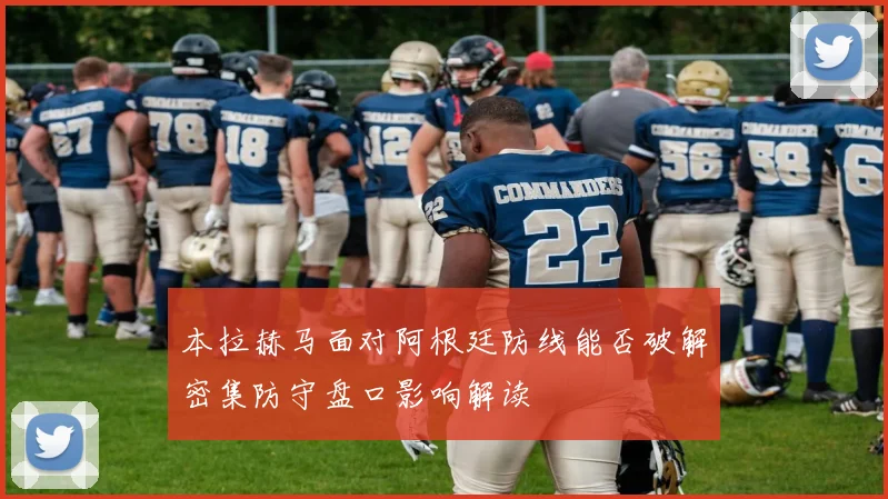 本拉赫马面对阿根廷防线能否破解密集防守盘口影响解读